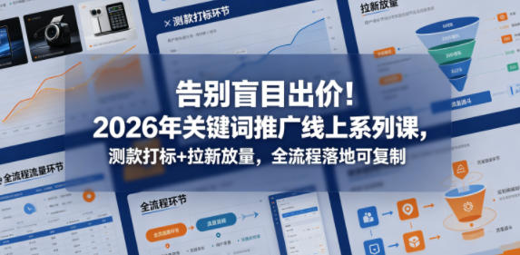 告别盲目出价！2026年关键词推广线上系列课，测款打标+拉新放量，全流程落地可复制（更新0516）-小白项目网