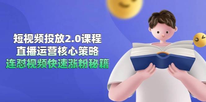 短视频投放2.0课程，直播运营核心策略，连怼视频快速涨粉秘籍-小白项目网