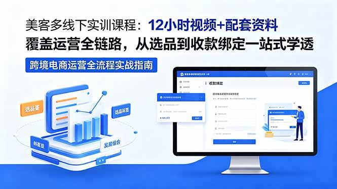 （18531期）美客多线下实训课程：12小时视频+配套资料覆盖运营全链路，从选品到收款绑定一站式学透-小白项目网