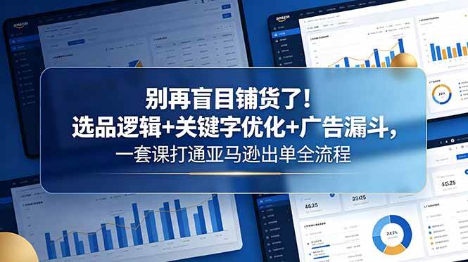 (18705期)别再盲目铺货了!选品逻辑+关键字优化+广告漏斗,一套课打通亚马逊出单全流程-小白项目网