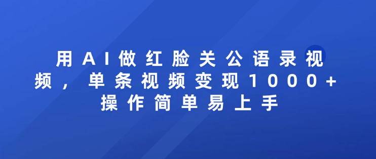 用AI做红脸关公语录视频，单条视频变现1000+ 操作简单易上手 - 小白项目网-小白项目网