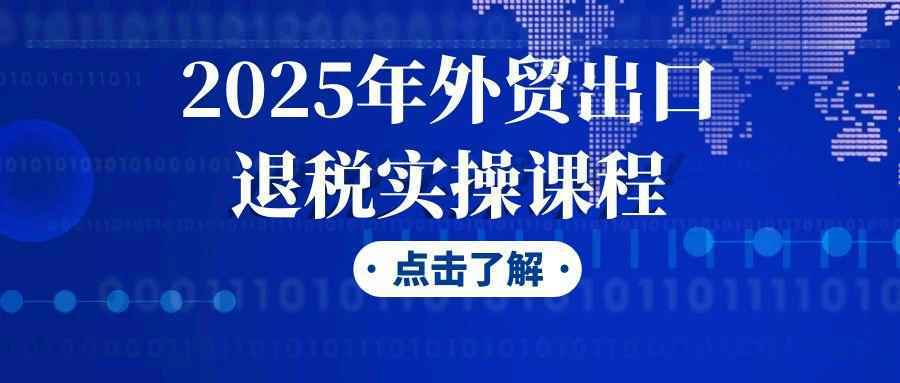 2025年外贸出口退税实操课程-小白项目网