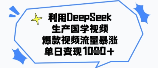 利用DeepSeek生产国学视频，爆款视频流量暴涨，单日变现多张 - 小白项目网-小白项目网