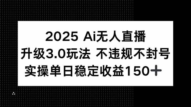 （15203期）2025 AI无人直播升级3.0玩法，不违规 不封号，单日稳定收益150+-小白项目网