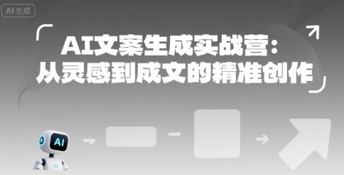 AI文案生成实战营：从灵感到成文的精准创作 - 小白项目网-小白项目网