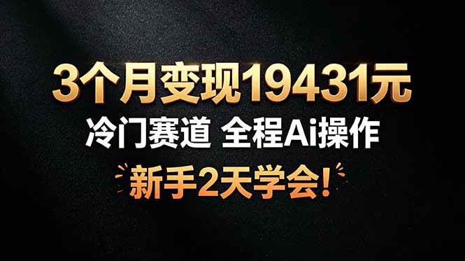 （19096期）3个月变现19431元，冷门赛道 全程Ai操作，新手2天学会！-小白项目网