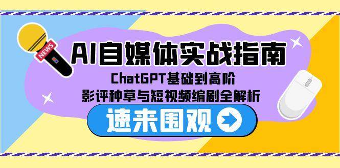 （15124期）AI自媒体实战指南，ChatGPT基础到高阶，影评种草与短视频编剧全解析-小白项目网