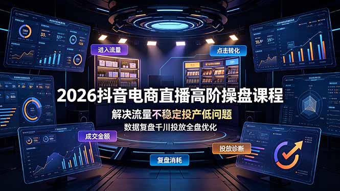 2026抖音电商直播高阶操盘课程,解决流量不稳定投产低问题,数据复盘千川投放全盘优化-小白项目网