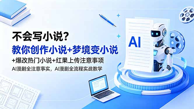 不会写小说?教你创作小说+梦境变小说+爆改热门小说+红果上传注意事项,AI漫剧全流程实战教学-小白项目网