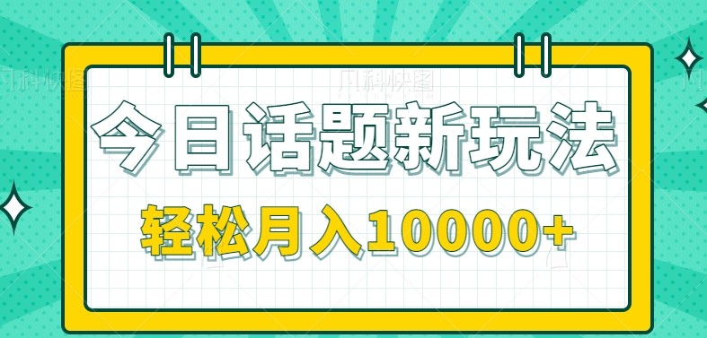 今日话题新玩法，零成本零门槛单条作品百万流量，月入10000+-小白项目网