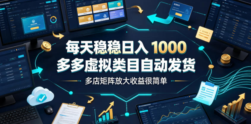 每天稳稳日入1000，多多虚拟类目自动发货，多店矩阵放大收益很简单【揭秘】-小白项目网