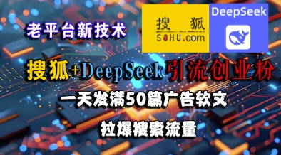 搜狐+DeepSeek引流创业粉，老平台新技术，一天发满50篇广告软文，拉爆搜索流量 - 小白项目网-小白项目网