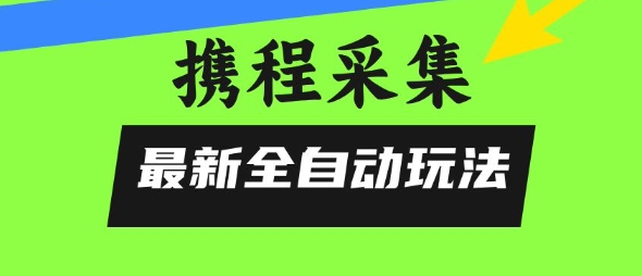 携程信息采集全自动玩法，0风控，无脑开干【揭秘】 - 小白项目网-小白项目网