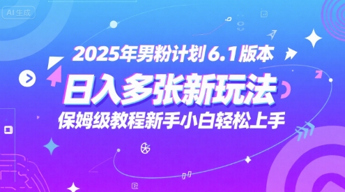 2025年男粉计划6.1版本，日入多张新玩法，保姆级教程新手小白轻松上手，适合宝妈学生兼职，副业首选-小白项目网
