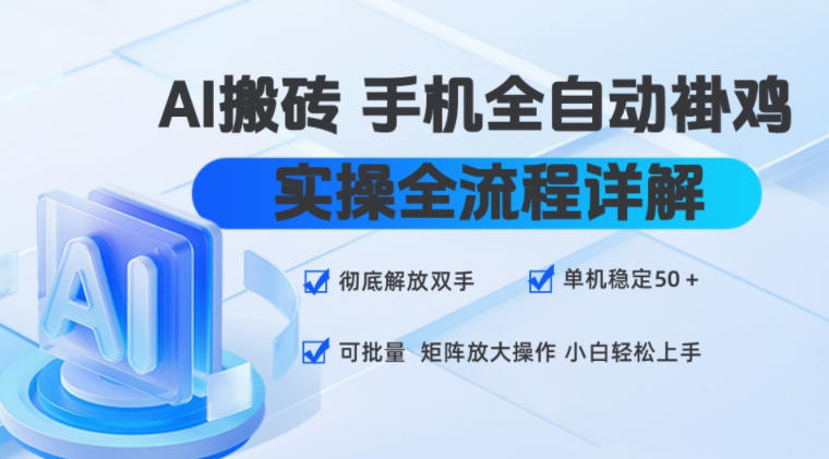 AI搬砖手机全自动褂鸡，实操全流程详解，彻底解放双手，单机稳定50+，可批量矩阵放大操作，小白轻松上手【揭秘】-小白项目网