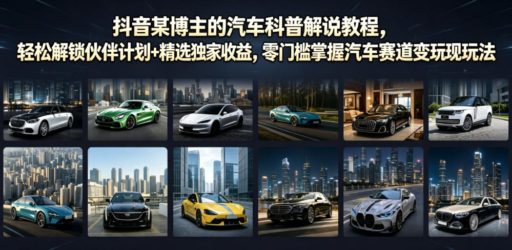 抖音某博主的汽车科普解说教程,轻松解锁伙伴计划+精选独家收益,零门槛掌握汽车赛道变现玩法-小白项目网