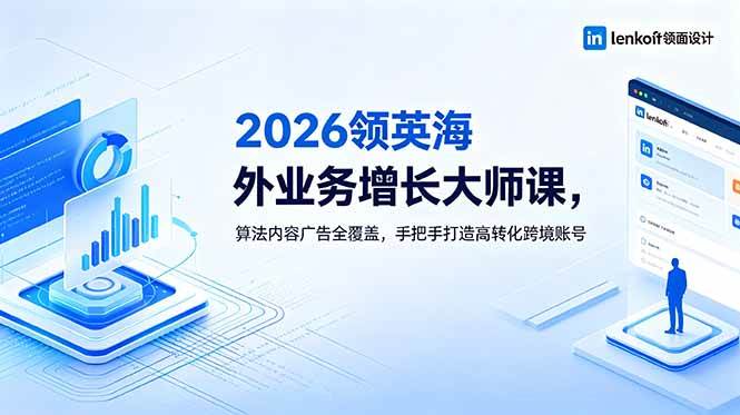 （18780期）2026 领英海外业务增长大师课，算法内容广告全覆盖，手把手打造高转化跨境账号-小白项目网