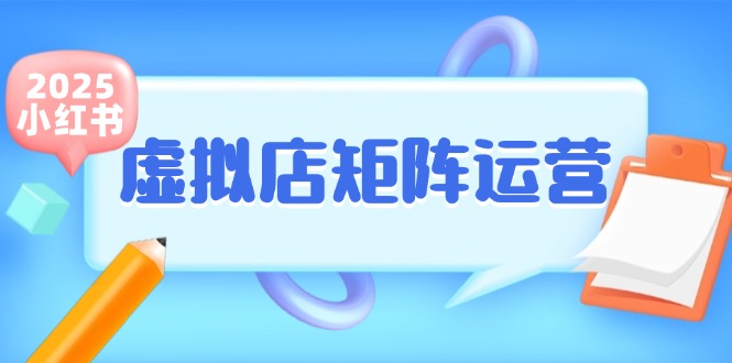 （15074期）小红书虚拟店矩阵运营，铺货少款笔记，半自动化，开店轻松玩副业-小白项目网
