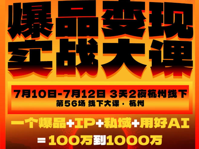 爆品变现实战大课,从爆品,到流量,到成交,一个爆品+IP+私域+用好AI=100W到1000W(7月10-12日)-小白项目网