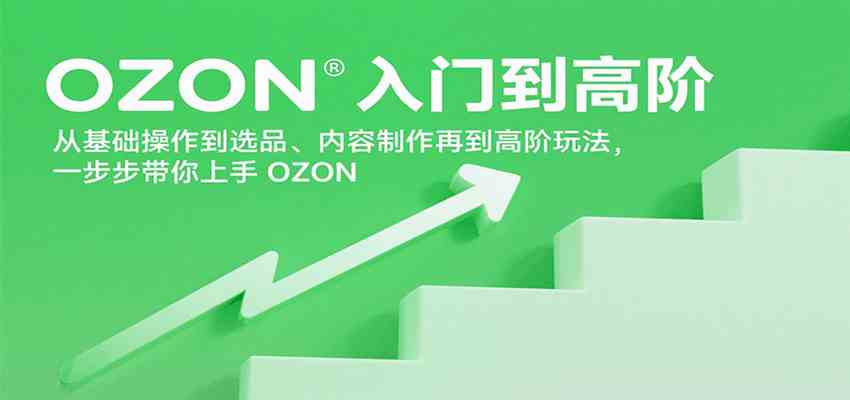 OZON入门到高阶，从基础操作到选品、内容制作再到高阶玩法，一步步带你上手OZON-小白项目网