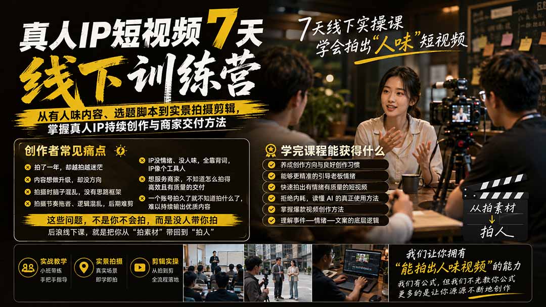 真人IP短视频7天训练营：从有人味内容、选题脚本到实景拍摄剪辑，掌握真人IP持续创作与商家交付方法-小白项目网