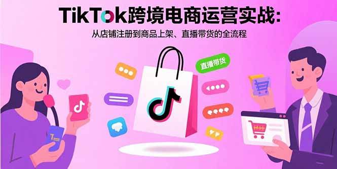 （15808期）TikTok跨境电商运营实战：从店铺注册到商品上架、直播带货的全流程-小白项目网