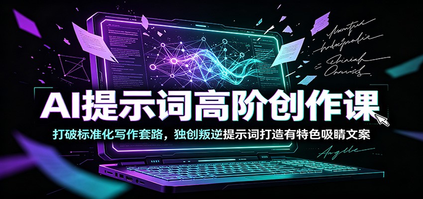 AI提示词高阶创作课:打破标准化写作套路,独创叛逆提示词打造有特色吸睛文案-小白项目网