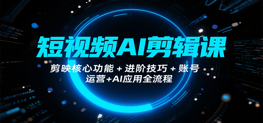 短视频AI剪辑课，剪映核心功能+进阶技巧+账号运营+AI应用全流程-小白项目网