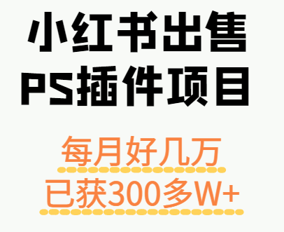 小红书出售PS插件项目，每月都收入好几万，长期操作已获利300多W+-小白项目网