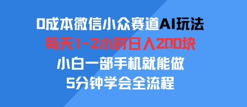 0成本微信小众赛道AI玩法，每天1-2小时日入2张，小白一部手机就能做，5分钟学会全流程-小白项目网
