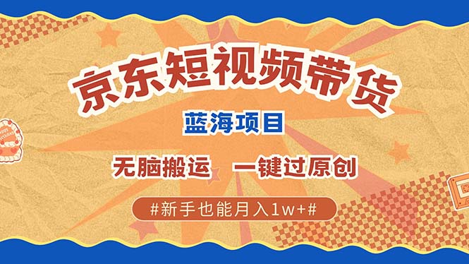 京东短视频带货 2025新风口 批量搬运 单号月入过万 上不封顶-小白项目网