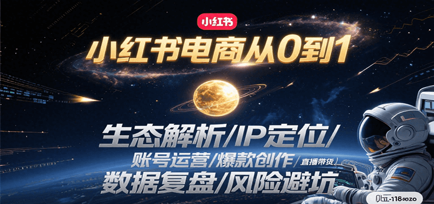 小红书电商从0到1：生态解析/IP定位/ 账号运营/爆款创作/直播带货/数据复盘/风险避坑-小白项目网