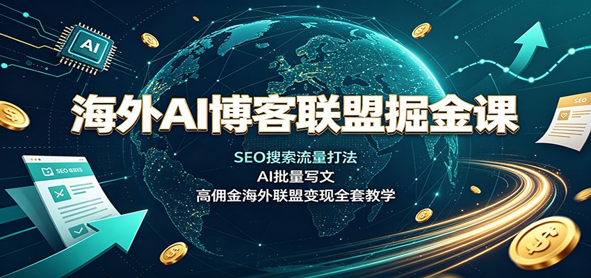 海外AI博客联盟掘金课：SEO搜索流量打法，AI批量写文，高佣金海外联盟变现全套教学-小白项目网