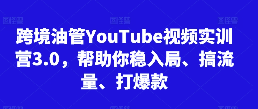 跨境油管YouTube视频实训营3.0，帮助你稳入局、搞流量、打爆款（更新2025）-小白项目网