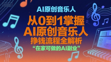 AI原创音乐人，从0到1掌握AI原创音乐人挣钱流程全解析，在家可做的AI副业-小白项目网