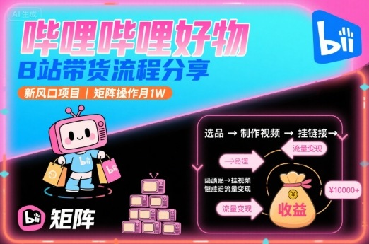 哔哩哔哩好物，B站带货流程分享，新风口项目，矩阵操作月1W-小白项目网