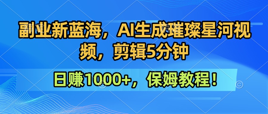 副业新蓝海,AI生成璀璨星河视频,剪辑5分钟日赚1000+,保姆教程! - 小白项目网-小白项目网