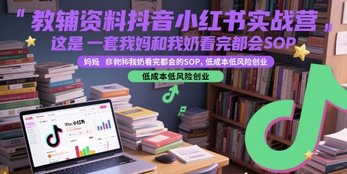 教辅资料抖音小红书实战营，这是一套我妈和我奶看完都会的SOP，低成本低风险创业（更新）-小白项目网