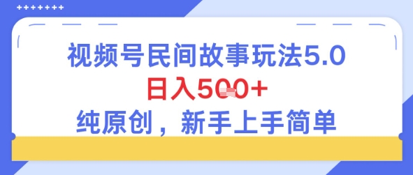 视频号民间故事玩法5.0,日入5张+,纯原创,新手上手简单