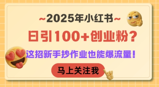 2025年小红书日引100+创业粉？这招新手抄作业也能爆流量！-小白项目网
