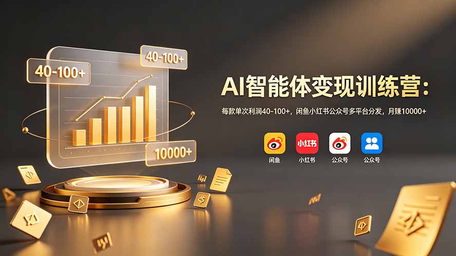 AI智能体变现训练营：每款单次利润40-100+，闲鱼小红书公众号多平台分发，月赚10000+-小白项目网