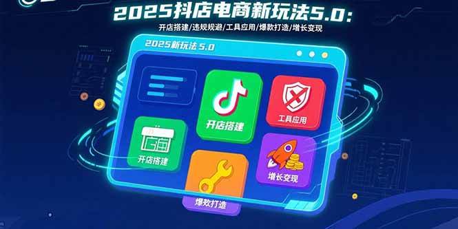 （15796期）2025抖店电商新玩法5.0：开店搭建/违规规避/工具应用,快速掌握基础运营…-小白项目网