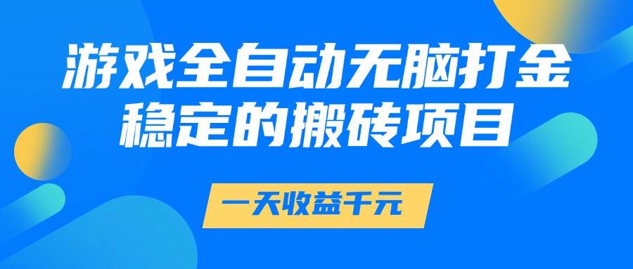 （14971期）游戏全自动无脑打金，一天收益1000+，稳定的搬砖项目-小白项目网