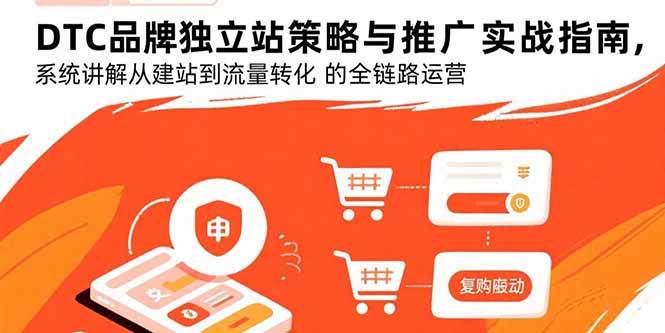 （15818期）DTC品牌独立站策略与推广实战指南，系统讲解从建站到流量转化的全链路运营-小白项目网