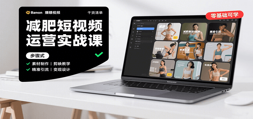 减肥短视频运营实战课：含素材制作、剪映教学，讲精准引流、变现设计与内容模板技巧-小白项目网
