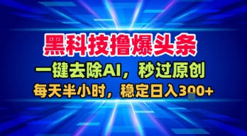 黑科技撸爆头条，一键去除AI，秒过原创，每天半小时，稳定日入3张+【揭秘】-小白项目网