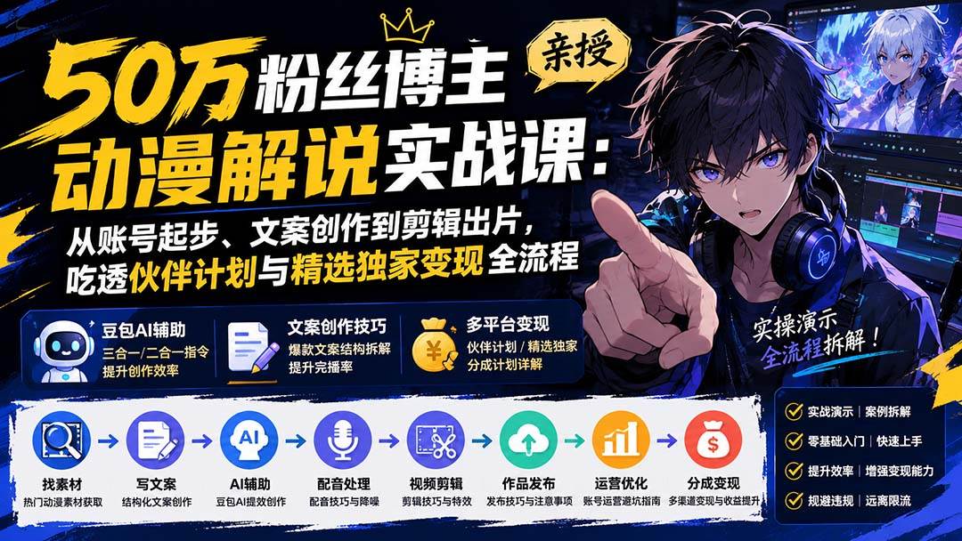 （20144期）50万粉丝博主亲授动漫解说实战课：从账号起步、文案创作到剪辑出片，吃透伙伴计划与精选独家变现全流程-小白项目网