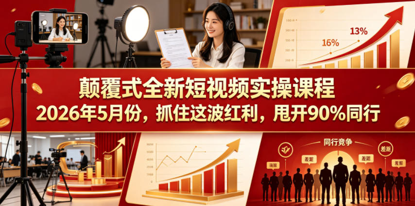 颠覆式全新短视频实操课程，抓住这波红利，甩开90%同行（更新2026年7月份）-小白项目网