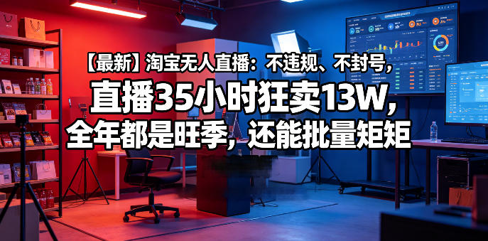 【最新】淘宝无人直播：不违规、不封号，直播35小时狂卖13W，全年都是旺季，还能批量矩阵操作【揭秘】-小白项目网