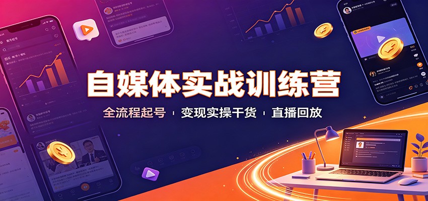 自媒体实战训练营：全流程起号变现实操干货直播回放-小白项目网